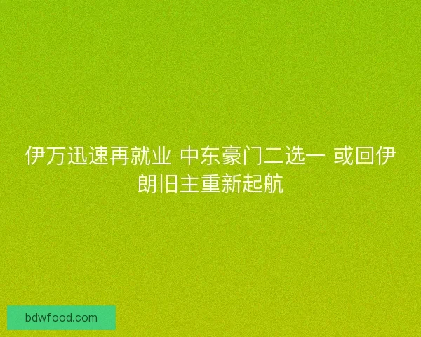 伊万迅速再就业 中东豪门二选一 或回伊朗旧主重新起航 伊万迅速再就业 中东豪门二选一 或回伊朗旧主重新起航
