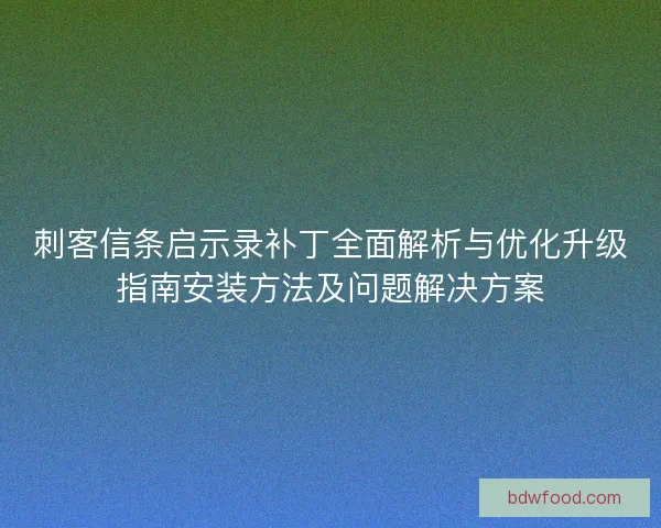 刺客信条启示录补丁全面解析与优化升级指南安装方法及问题解决方案