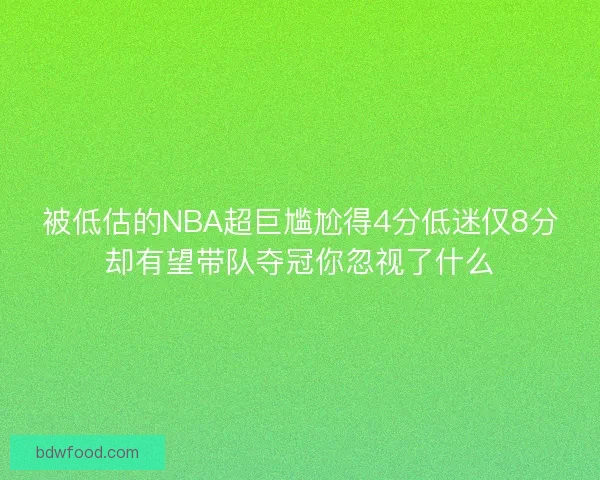 被低估的NBA超巨尴尬得4分低迷仅8分却有望带队夺冠你忽视了什么