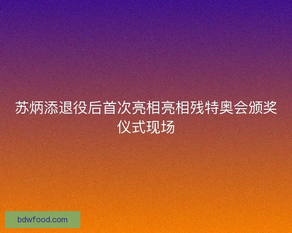 苏炳添退役后首次亮相亮相残特奥会颁奖仪式现场