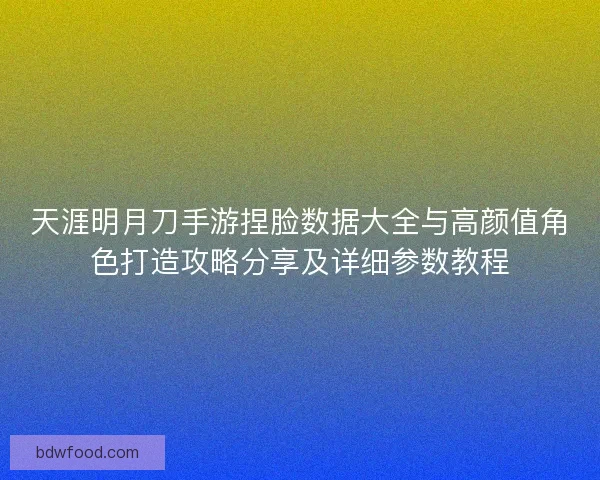 天涯明月刀手游捏脸数据大全与高颜值角色打造攻略分享及详细参数教程 天涯明月刀手游捏脸数据大全与高颜值角色打造攻略分享及详细参数教程