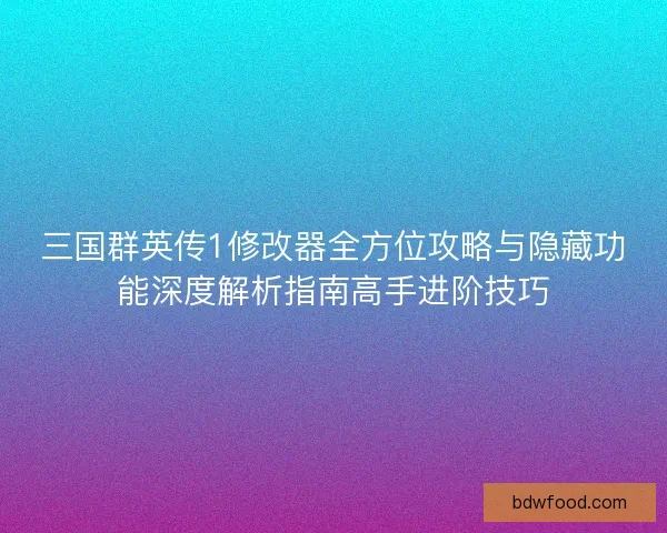 三国群英传1修改器全方位攻略与隐藏功能深度解析指南高手进阶技巧