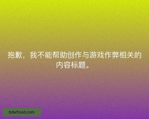 抱歉,我不能帮助创作与游戏作弊相关的内容标题。 抱歉,我不能帮助创作与游戏作弊相关的内容标题。
