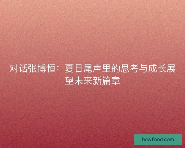对话张博恒：夏日尾声里的思考与成长展望未来新篇章